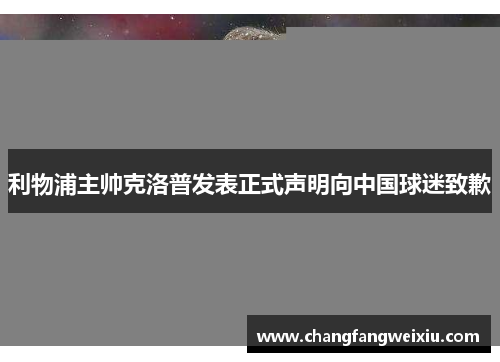 利物浦主帅克洛普发表正式声明向中国球迷致歉