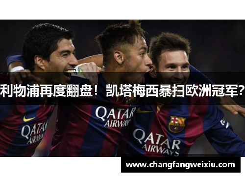 利物浦再度翻盘！凯塔梅西暴扫欧洲冠军？