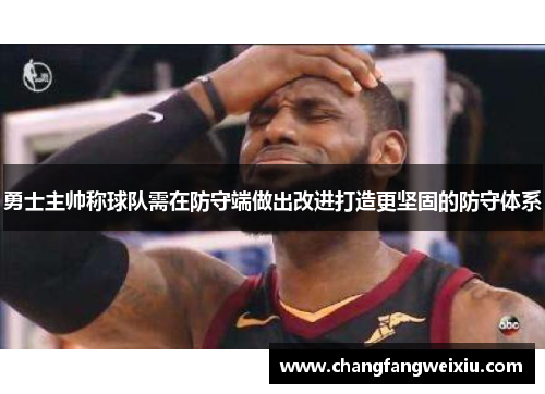 勇士主帅称球队需在防守端做出改进打造更坚固的防守体系