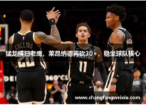 猛龙横扫老鹰，莱昂纳德再砍30+，稳坐球队核心