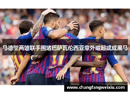 马德里两雄联手围堵巴萨瓦伦西亚意外崛起或成黑马