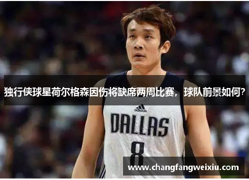 独行侠球星荷尔格森因伤将缺席两周比赛，球队前景如何？