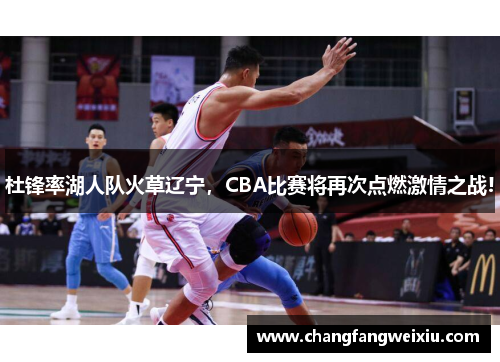 杜锋率湖人队火草辽宁，CBA比赛将再次点燃激情之战!