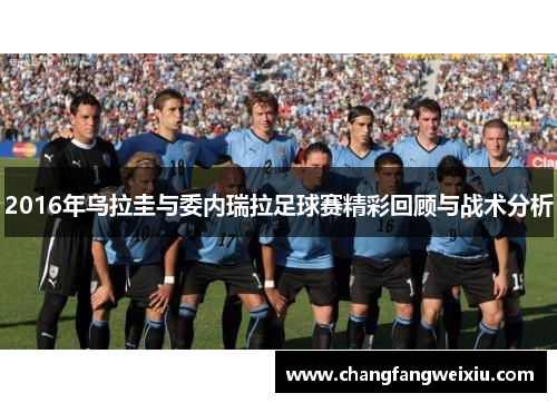 2016年乌拉圭与委内瑞拉足球赛精彩回顾与战术分析
