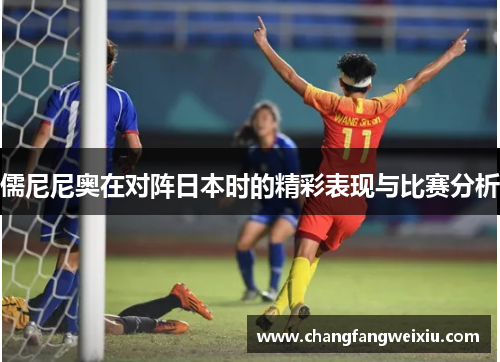 儒尼尼奥在对阵日本时的精彩表现与比赛分析
