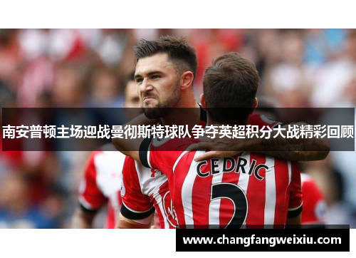 南安普顿主场迎战曼彻斯特球队争夺英超积分大战精彩回顾